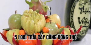 5 loại trái cây cúng động thổ