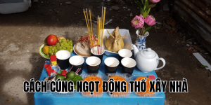 cách cúng ngọt động thổ xây nhà